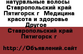 натурвльные волосы - Ставропольский край, Пятигорск г. Медицина, красота и здоровье » Другое   . Ставропольский край,Пятигорск г.